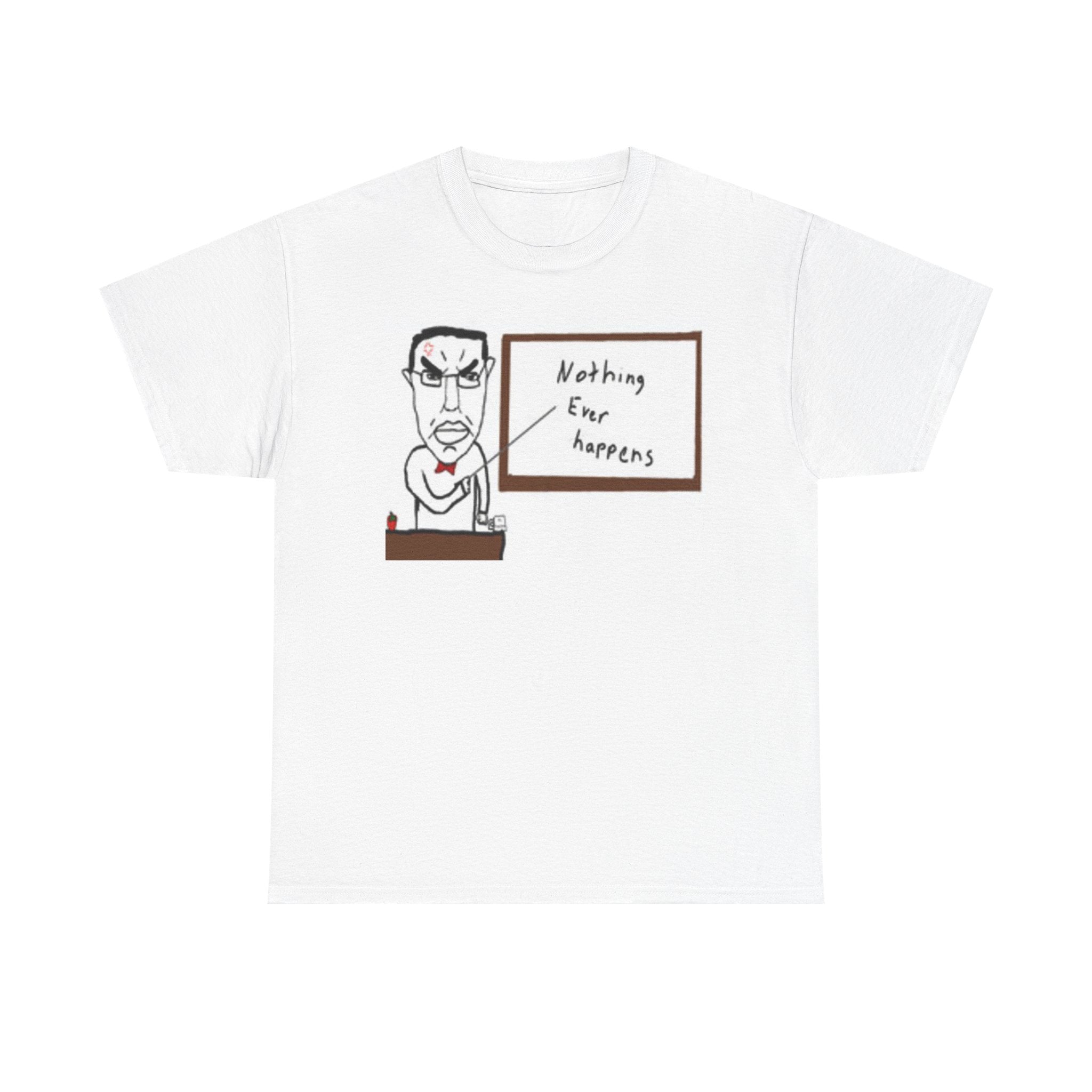 Nothing Ever Happens Tee — Funny Skeptical Teacher Graphic T-Shirt